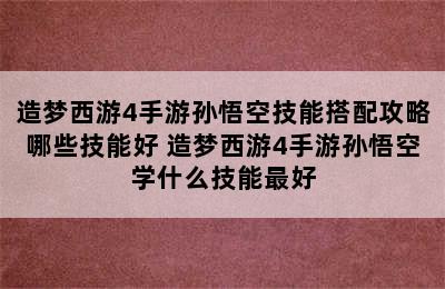 造梦西游4手游孙悟空技能搭配攻略哪些技能好 造梦西游4手游孙悟空学什么技能最好